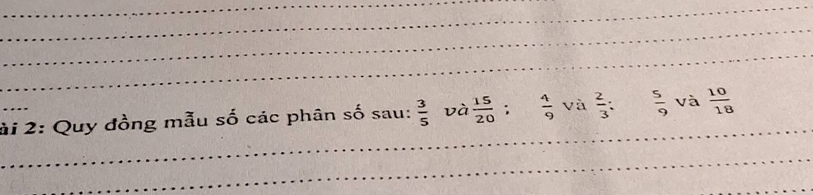 ài 2: Quy đồng mẫu số các phân số sau:  3/5  và  15/20   4/9  và  2/3  :  5/9  và  10/18  _ 
_ 
_