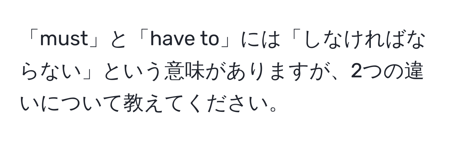 「must」と「have to」には「しなければならない」という意味がありますが、2つの違いについて教えてください。