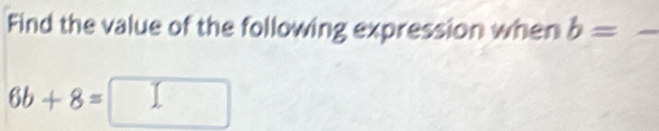 Find the value of the following expression when b=
6b+8=