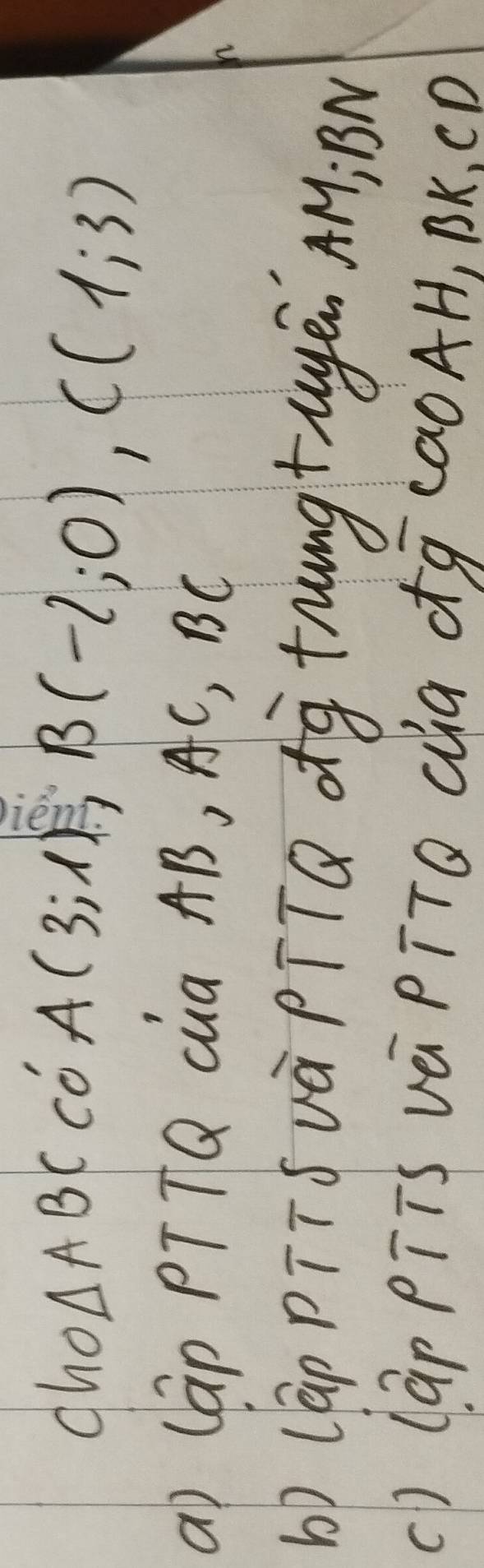 cho △ ABCCO'A(3;1)
B(-2;0), C(1;3)
a) lap PTTQ cua AB, AC, BC
b) (Gp pTTS và PTTQ dg trngtayēn AM BN 
() (Gp PTTs và PīTO Qa ¢¢ (aoAH, BK, CD