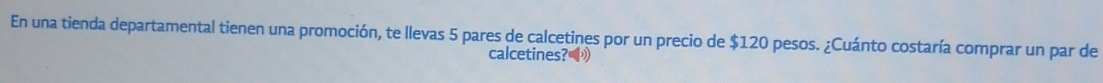 En una tienda departamental tienen una promoción, te llevas 5 pares de calcetines por un precio de $120 pesos. ¿Cuánto costaría comprar un par de 
calcetines?》