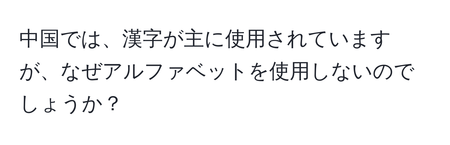 中国では、漢字が主に使用されていますが、なぜアルファベットを使用しないのでしょうか？