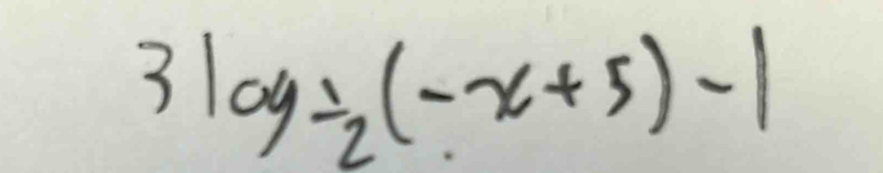 3log _ 1/2 (-x+5)-1