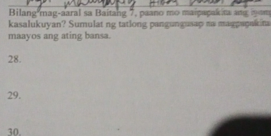 Bilang mag-aaral sa Baitang 7, paano mo maipapakita ang nom 
kasalukuyan? Sumulat ng tatlong pangungusap na maggapakina 
maayos ang ating bansa. 
28. 
29. 
30.