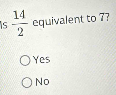 Is  14/2  equivalent to 7?
Yes
No