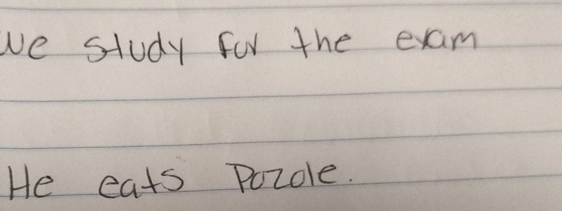 we study for the exam 
He eats Pozole.