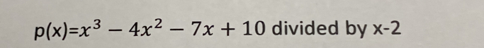 p(x)=x^3-4x^2-7x+10 divided by x-2