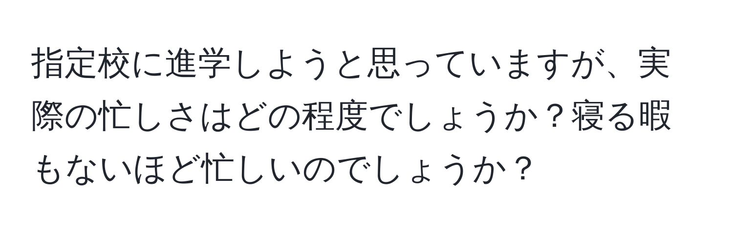 指定校に進学しようと思っていますが、実際の忙しさはどの程度でしょうか？寝る暇もないほど忙しいのでしょうか？