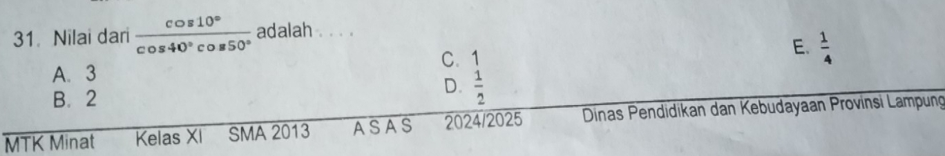 Nilai dari  cos 10°/cos 40°cos 50°  adalah . . . 。
C. 1
E.  1/4 
A. 3
B. 2
D.  1/2 
MTK Minat Kelas XI SMA 2013 ASAS 2024/2025 Dinas Pendidikan dan Kebudayaan Provinsi Lampung