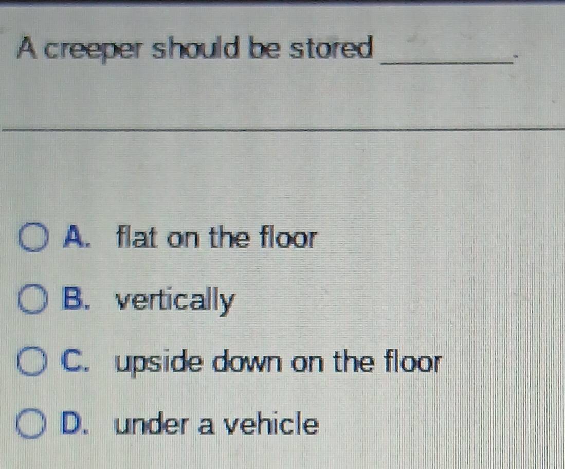 Solved: A creeper should be stored_ A. flat on the floor B. vertically ...