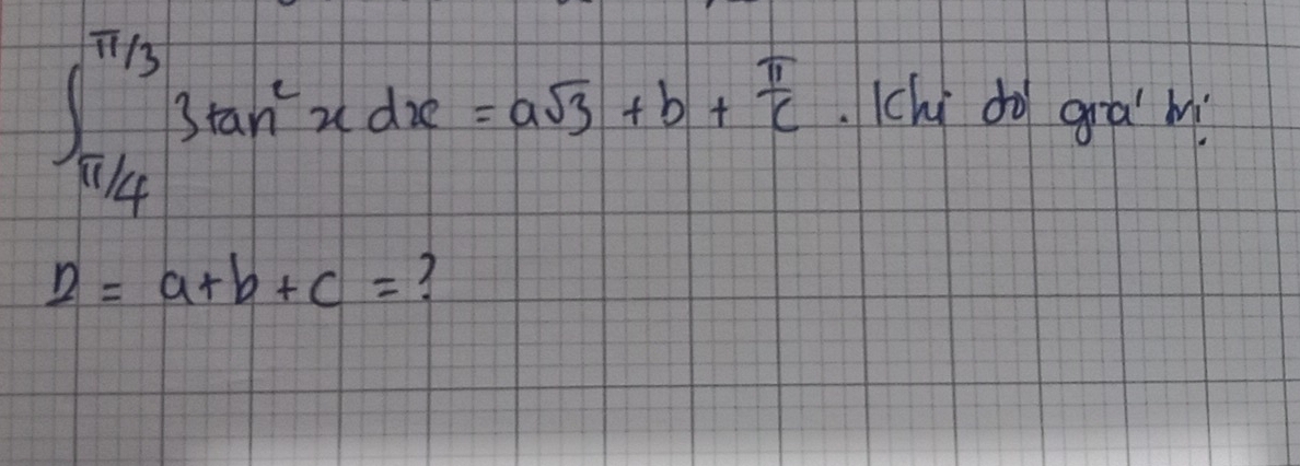 ∈t _ π /4 ^ π /3 3tan^2xdx=asqrt(3)+b+ π /c .Kchi do gra m
2=a+b+c= 3