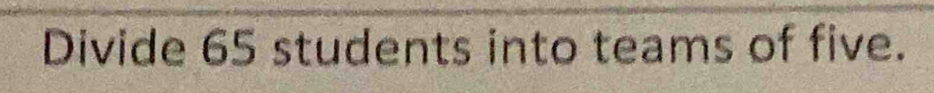 Divide 65 students into teams of five.