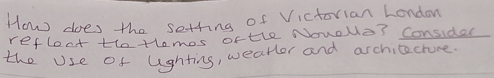 How does the setting of Victorian London 
refloct thotlomos oftle Nouole? Considel 
the Use of lighting, weatler and architecture.