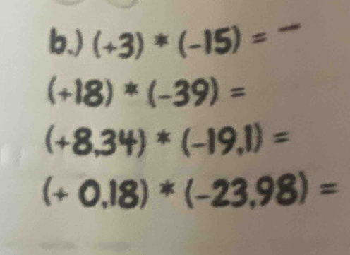 ) (+3)*(-15)=-
(+18)*(-39)=
(+8,34)*(-19,1)=
(+0.18)*(-23.98)=