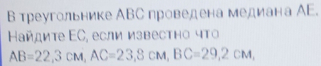 в треугольнике АΒС проведена медиана ΑE. 
Ηайдите ΕС, если известно чτо
AB=22, 3cM, AC=23, 8cM, BC=29, 2cM,