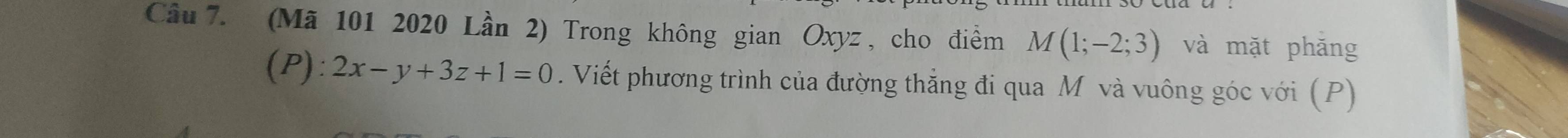 (Mã 101 2020 Lần 2) Trong không gian Oxyz , cho điểm M(1;-2;3) và mặt phăng 
(P) :2x-y+3z+1=0. Viết phương trình của đường thẳng đi qua M và vuông góc với (P)