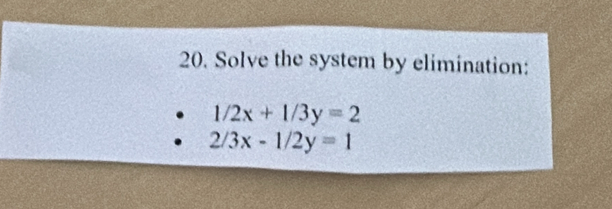 Solve the system by elimination:
1/2x+1/3y=2
2/3x-1/2y=1