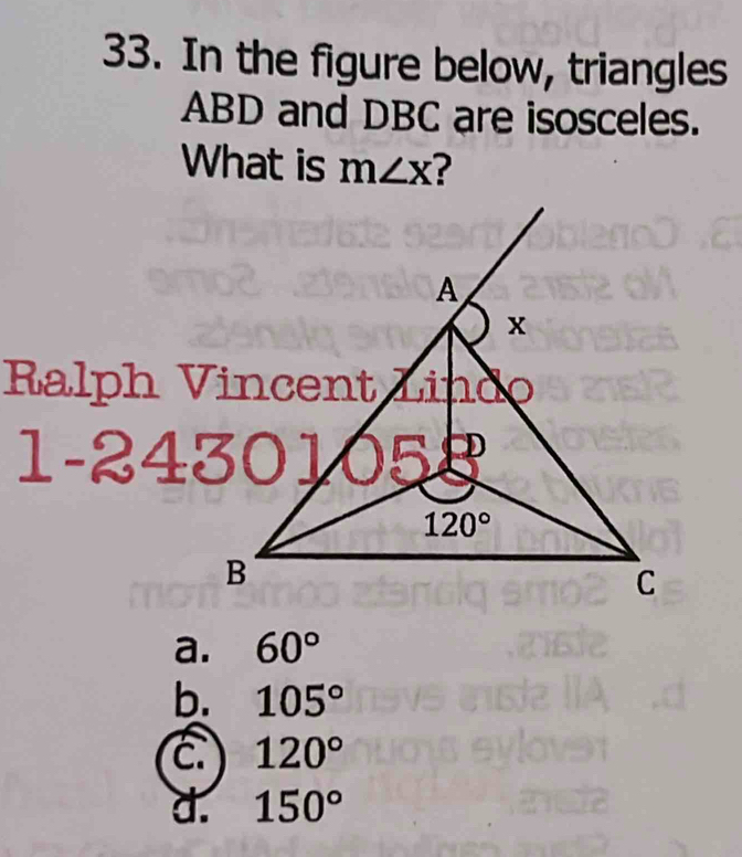 In the figure below, triangles
ABD and DBC are isosceles.
What is m∠ x ?
a. 60°
b. 105°
C. 120°
d. 150°