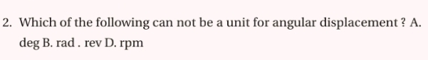 Which of the following can not be a unit for angular displacement ? A.
deg B. rad. rev D. rpm