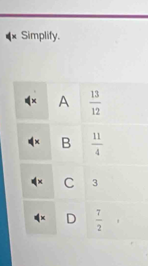 × Simplify.
× A  13/12 
× B  11/4 
× C 3
1 × D  7/2 