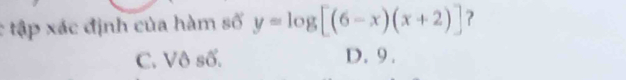 tập xác định của hàm số y=log [(6-x)(x+2)] ?
C. Vô số. D. 9.