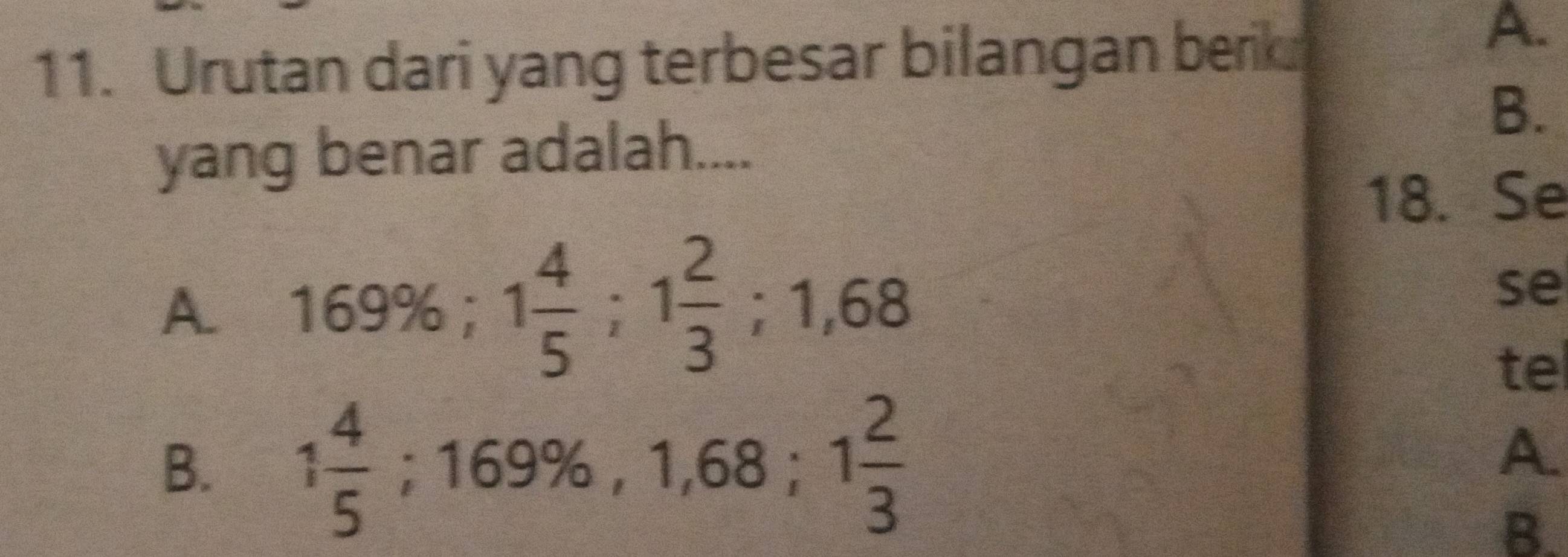 Urutan dari yang terbesar bilangan berk
A.
B.
yang benar adalah....
18. Se
A. 169%; 1 4/5 ; 1 2/3 ; 1,68
se
tel
B. 1 4/5 ; 169% , 1,68; 1 2/3 
A.
B.