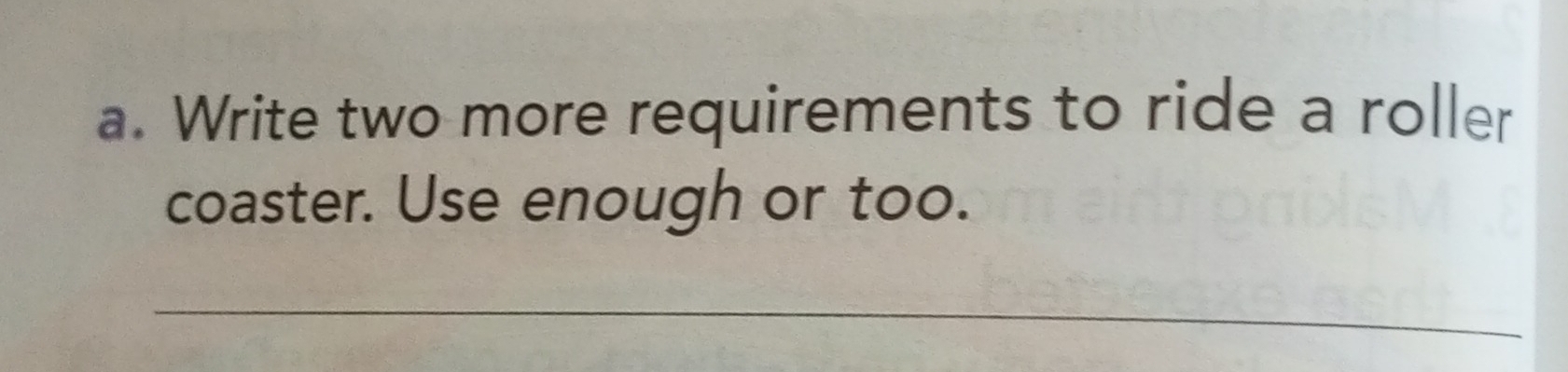 Write two more requirements to ride a roller 
coaster. Use enough or too. 
_