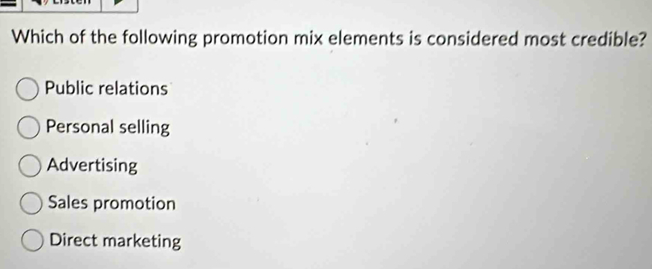 Which of the following promotion mix elements is considered most credible?
Public relations
Personal selling
Advertising
Sales promotion
Direct marketing