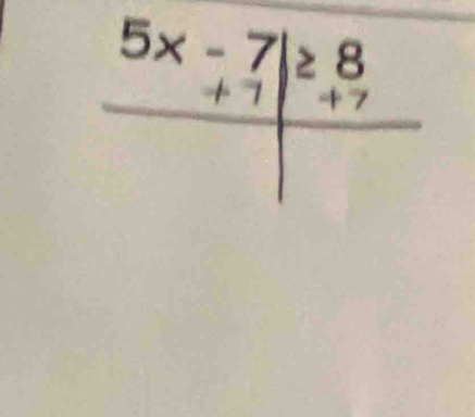 5x-7|≥ 8
+ 7 +7