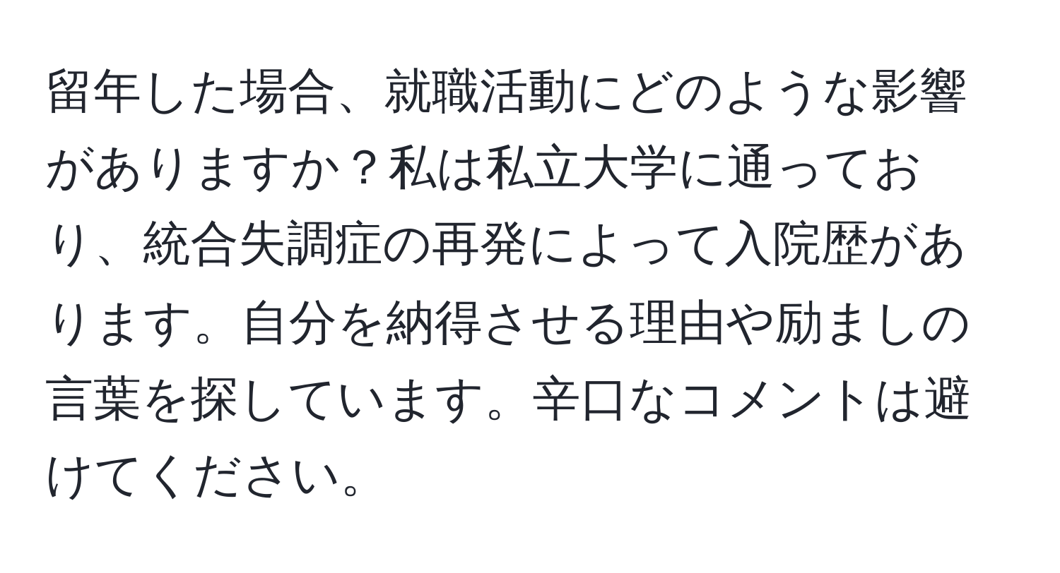 留年した場合、就職活動にどのような影響がありますか？私は私立大学に通っており、統合失調症の再発によって入院歴があります。自分を納得させる理由や励ましの言葉を探しています。辛口なコメントは避けてください。