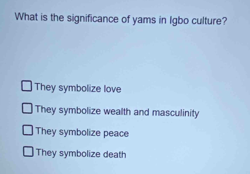 What is the significance of yams in Igbo culture?
They symbolize love
They symbolize wealth and masculinity
They symbolize peace
They symbolize death