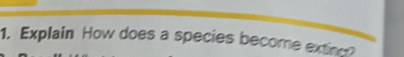 Explain How does a species become extinc