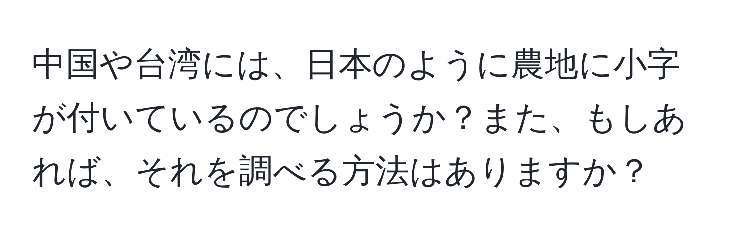 中国や台湾には、日本のように農地に小字が付いているのでしょうか？また、もしあれば、それを調べる方法はありますか？