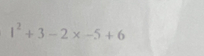 1^2+3-2* -5+6