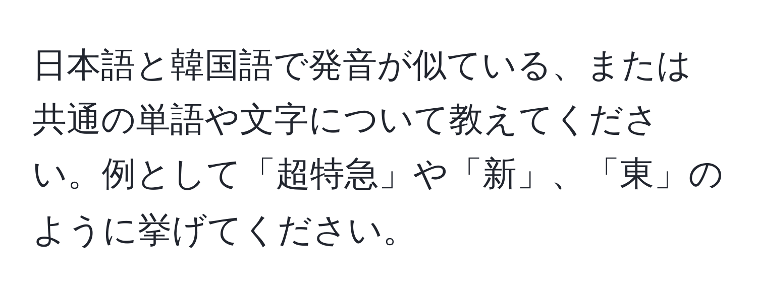 日本語と韓国語で発音が似ている、または共通の単語や文字について教えてください。例として「超特急」や「新」、「東」のように挙げてください。