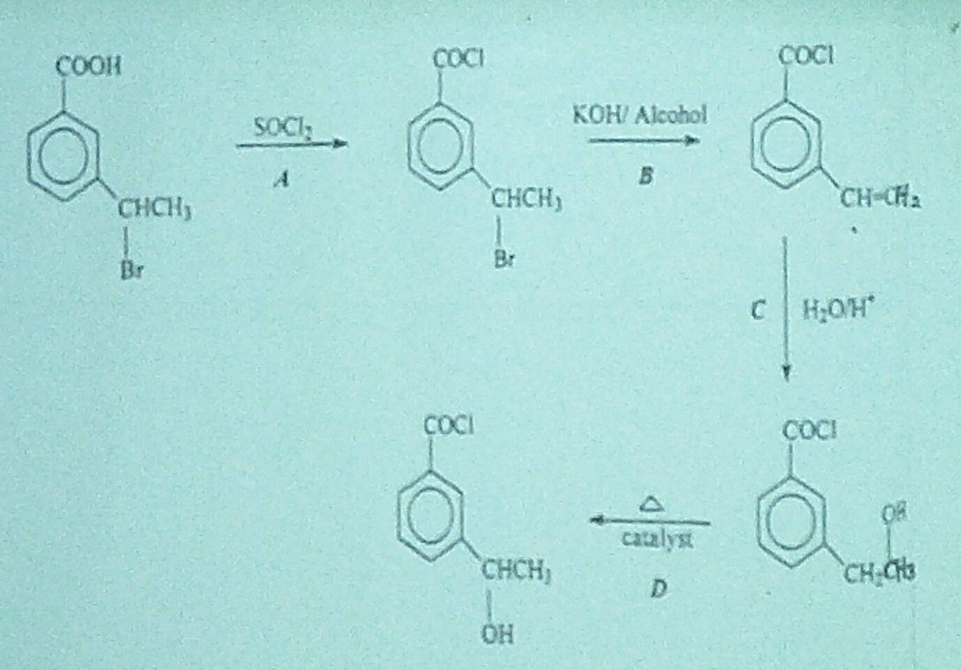 COCI
SOCl_2
KOH/ Alcohol
A
B
CH=CH_2
H_2O/H^+
COCI
catalyst
CHCH_3
D
OH