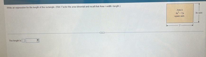 Write an expression for the length of the rectangle. (Hint: Factor the area binomial and recall that Area = width • length.)
The length is □ □