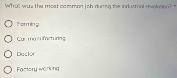 What was the most common job during the industrial revolution? "
Farming
Car manufacturing
Doctor
Factory working