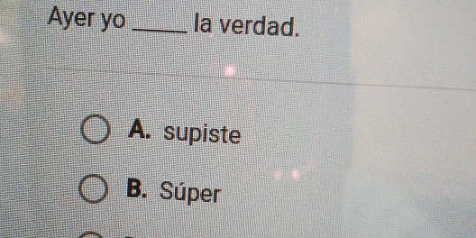 Ayer yo _la verdad.
A. supiste
B. Súper