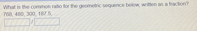 What is the common ratio for the geometric sequence below, written as a fraction?
768, 480, 300, 187.5, ...
1