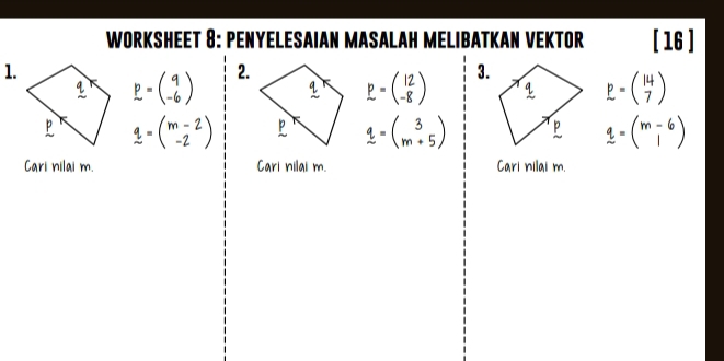 WORKSHEET 8: PENYELESAIAN MASALAH MELIBATKAN VEKTOR [ 16 ] 
1. 
2. 
3. 
Cari nilai m