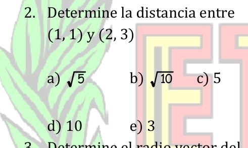 Determine la distancia entre
(1,1) y (2,3)
a) sqrt(5) b) sqrt(10) c) 5
d) 10 e) 3
2 Determ