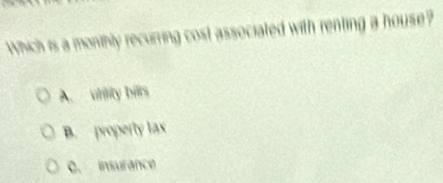 Which is a monthly recurring cost associated with renting a house?
A. viiity bills
B. property lax
C. insurance