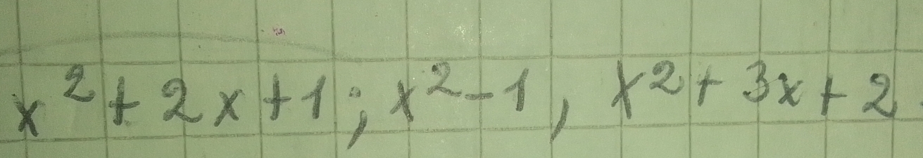 x^2+2x+1; x^2-1, x^2+3x+2