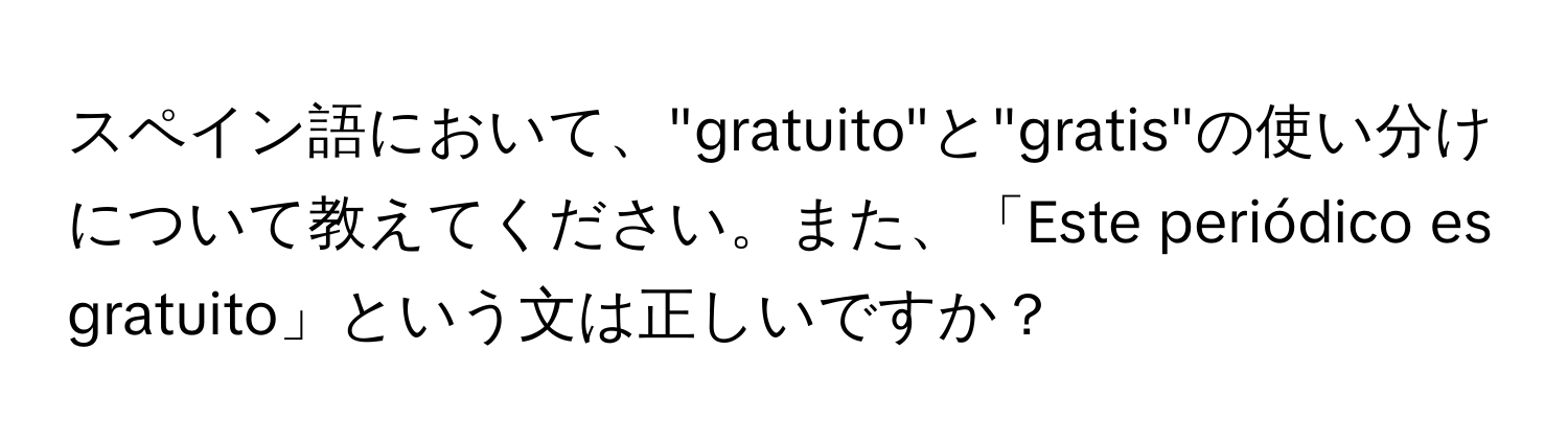 スペイン語において、"gratuito"と"gratis"の使い分けについて教えてください。また、「Este periódico es gratuito」という文は正しいですか？