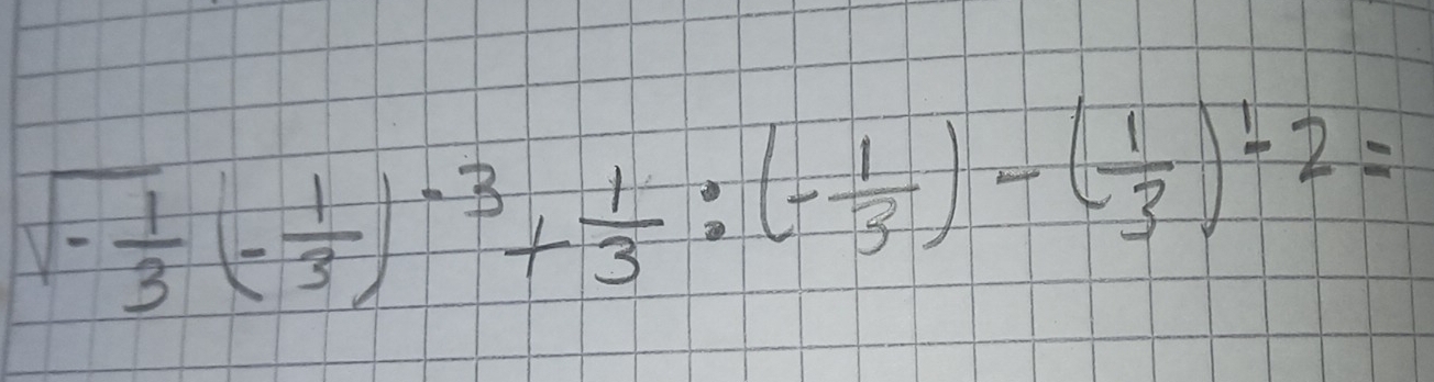 sqrt(-frac 1)3(- 1/3 )^-3+ 1/3 :(- 1/3 )-( 1/3 )^1-2=