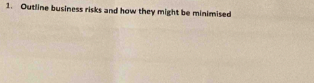 Outline business risks and how they might be minimised