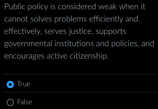 Public policy is considered weak when it
cannot solves problems efficiently and
effectively, serves justice, supports
governmental institutions and policies, and
encourages active citizenship.
_
_
True
_
False