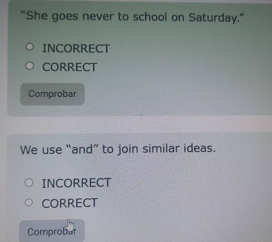 “She goes never to school on Saturday.”
INCORRECT
CORRECT
Comprobar
We use “and” to join similar ideas.
INCORRECT
CORRECT
Comprobar