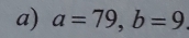 a=79, b=9